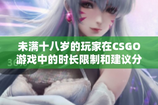 未满十八岁的玩家在CSGO游戏中的时长限制和建议分析