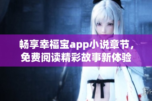 畅享幸福宝app小说章节，免费阅读精彩故事新体验