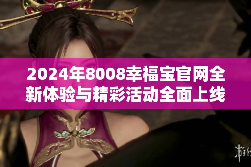 2024年8008幸福宝官网全新体验与精彩活动全面上线
