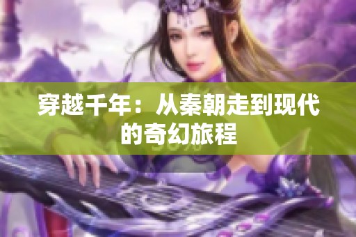 穿越千年：从秦朝走到现代的奇幻旅程
