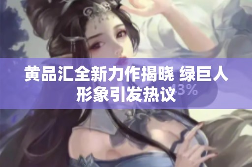 黄品汇全新力作揭晓 绿巨人形象引发热议