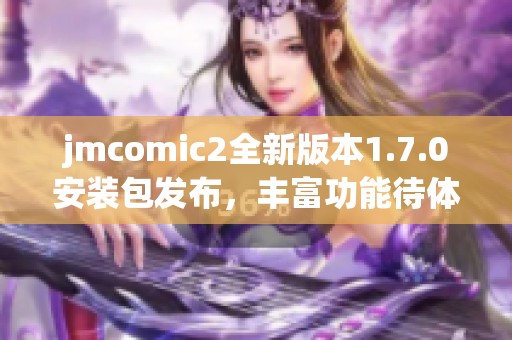 jmcomic2全新版本1.7.0安装包发布，丰富功能待体验