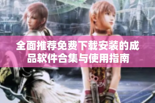全面推荐免费下载安装的成品软件合集与使用指南