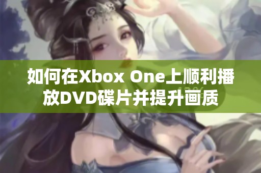 如何在Xbox One上顺利播放DVD碟片并提升画质