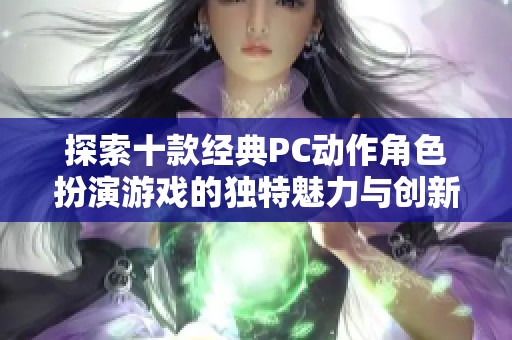 探索十款经典PC动作角色扮演游戏的独特魅力与创新亮点