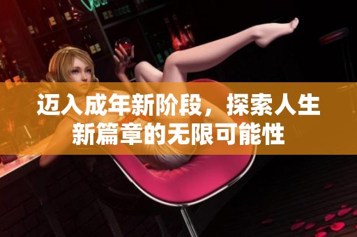 迈入成年新阶段，探索人生新篇章的无限可能性