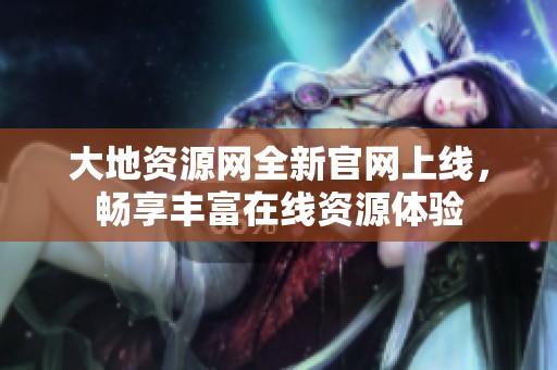 大地资源网全新官网上线，畅享丰富在线资源体验