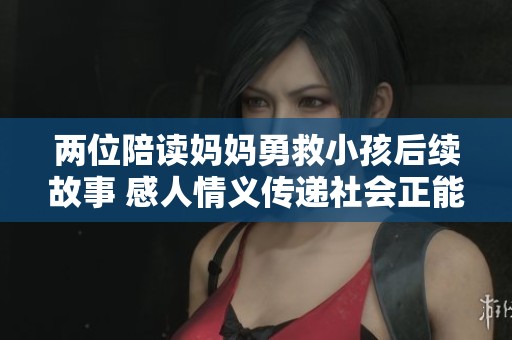 两位陪读妈妈勇救小孩后续故事 感人情义传递社会正能量