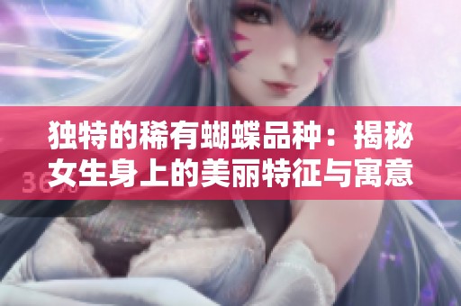 独特的稀有蝴蝶品种：揭秘女生身上的美丽特征与寓意