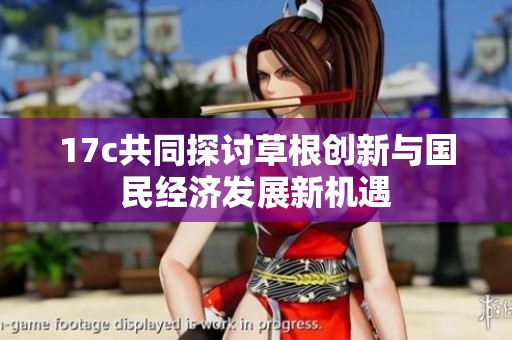 17c共同探讨草根创新与国民经济发展新机遇