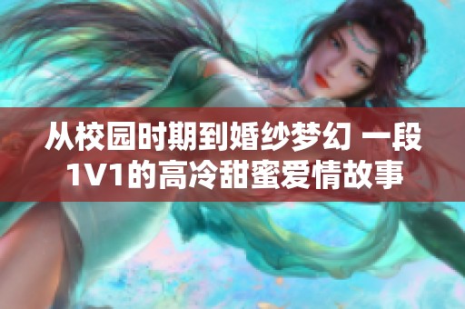从校园时期到婚纱梦幻 一段1V1的高冷甜蜜爱情故事