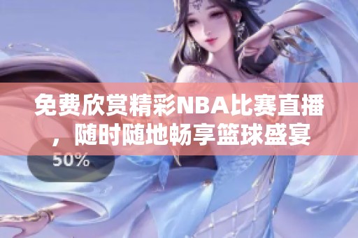 免费欣赏精彩NBA比赛直播，随时随地畅享篮球盛宴