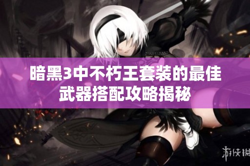 暗黑3中不朽王套装的最佳武器搭配攻略揭秘