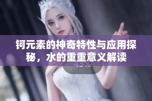 钶元素的神奇特性与应用探秘，水的重重意义解读