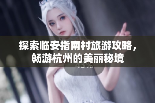 探索临安指南村旅游攻略，畅游杭州的美丽秘境