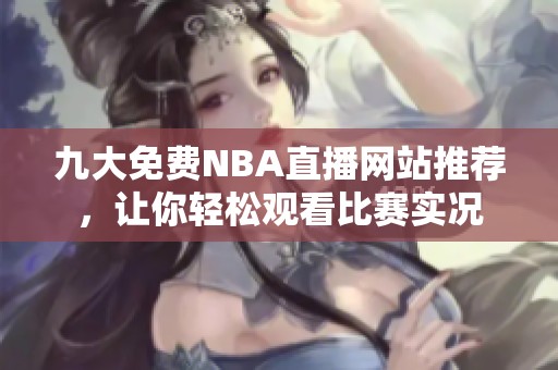 九大免费NBA直播网站推荐，让你轻松观看比赛实况