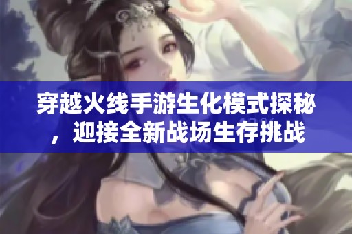 穿越火线手游生化模式探秘，迎接全新战场生存挑战