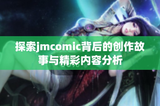 探索jmcomic背后的创作故事与精彩内容分析