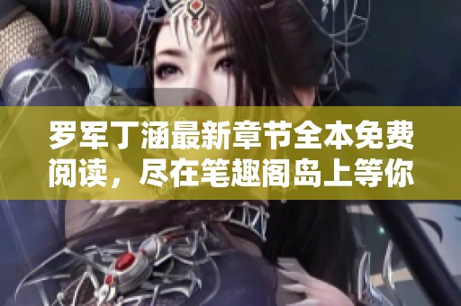 罗军丁涵最新章节全本免费阅读，尽在笔趣阁岛上等你探索与畅享