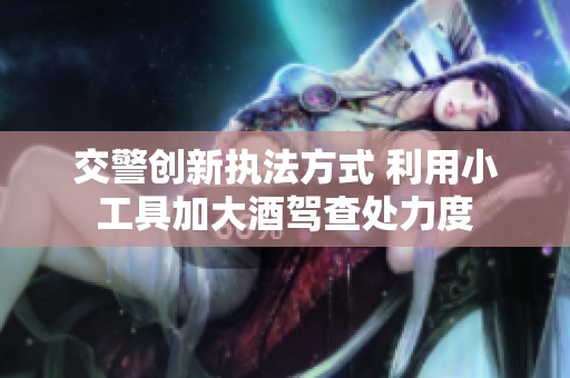 交警创新执法方式 利用小工具加大酒驾查处力度