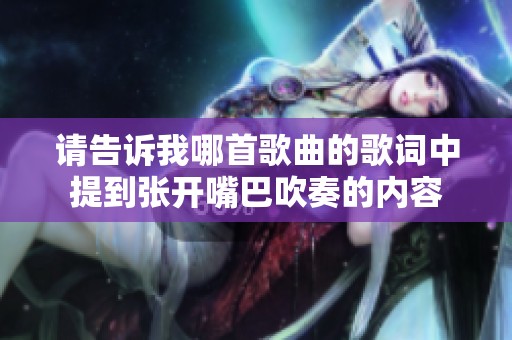 请告诉我哪首歌曲的歌词中提到张开嘴巴吹奏的内容
