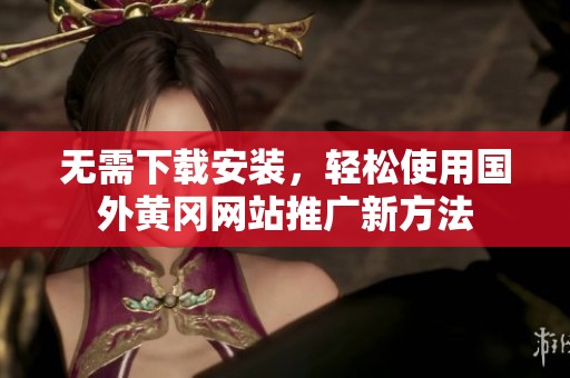 无需下载安装，轻松使用国外黄冈网站推广新方法