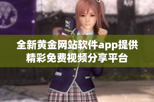 全新黄金网站软件app提供精彩免费视频分享平台