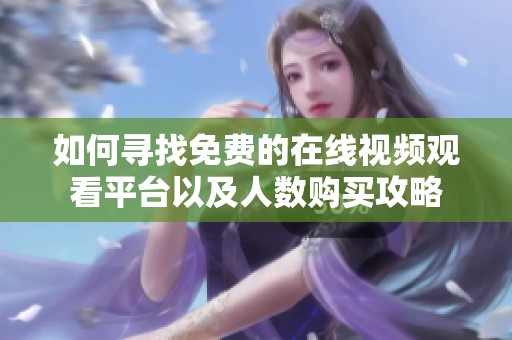 如何寻找免费的在线视频观看平台以及人数购买攻略