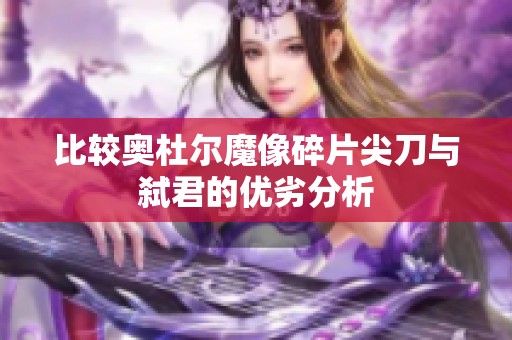 比较奥杜尔魔像碎片尖刀与弑君的优劣分析