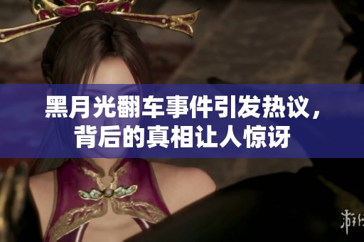 黑月光翻车事件引发热议，背后的真相让人惊讶