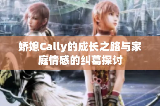娇媳Cally的成长之路与家庭情感的纠葛探讨