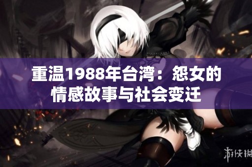 重温1988年台湾：怨女的情感故事与社会变迁