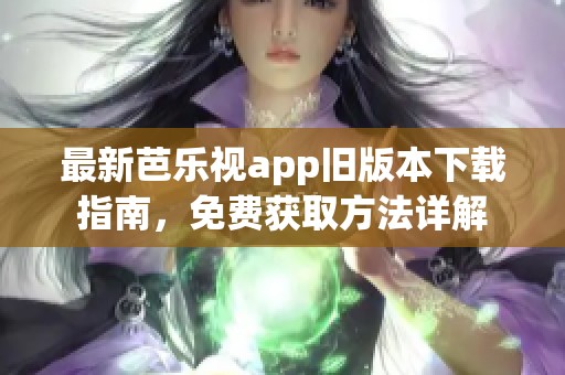 最新芭乐视app旧版本下载指南，免费获取方法详解