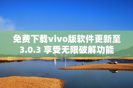 免费下载vivo版软件更新至3.0.3 享受无限破解功能