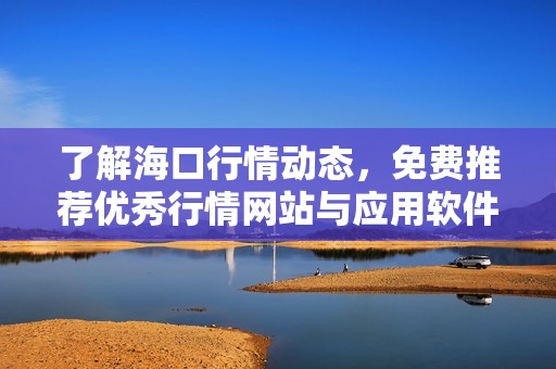 了解海口行情动态，免费推荐优秀行情网站与应用软件