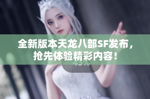 全新版本天龙八部SF发布，抢先体验精彩内容！