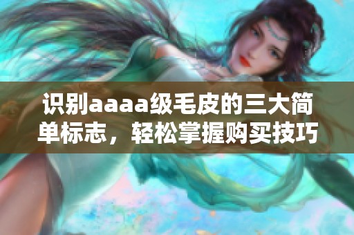 识别aaaa级毛皮的三大简单标志，轻松掌握购买技巧