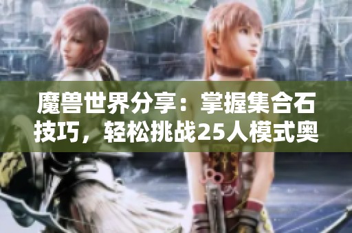 魔兽世界分享：掌握集合石技巧，轻松挑战25人模式奥杜尔副本