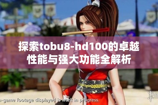 探索tobu8-hd100的卓越性能与强大功能全解析