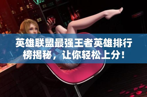 英雄联盟最强王者英雄排行榜揭秘，让你轻松上分！