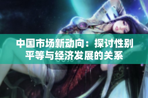 中国市场新动向：探讨性别平等与经济发展的关系