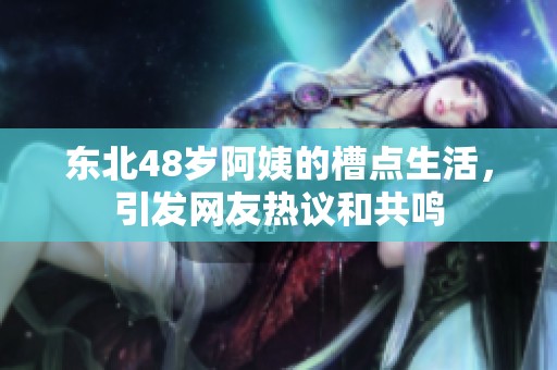 东北48岁阿姨的槽点生活，引发网友热议和共鸣