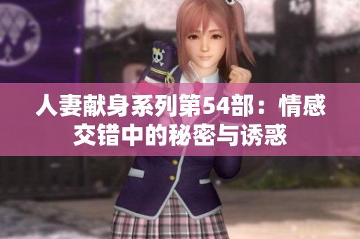 人妻献身系列第54部：情感交错中的秘密与诱惑