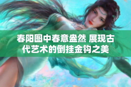 春阳图中春意盎然 展现古代艺术的倒挂金钩之美