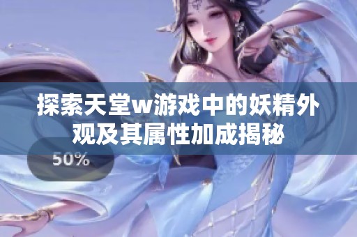 探索天堂w游戏中的妖精外观及其属性加成揭秘