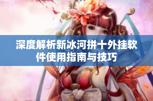 深度解析新冰河拼十外挂软件使用指南与技巧