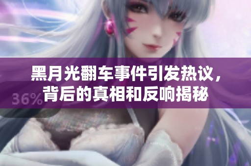 黑月光翻车事件引发热议，背后的真相和反响揭秘