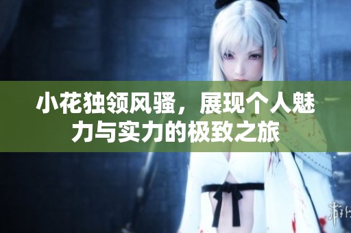 小花独领风骚，展现个人魅力与实力的极致之旅
