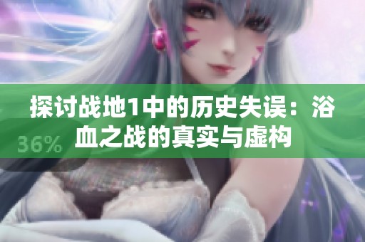 探讨战地1中的历史失误：浴血之战的真实与虚构