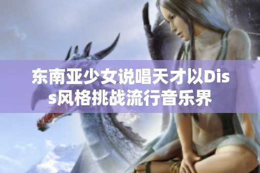 东南亚少女说唱天才以Diss风格挑战流行音乐界